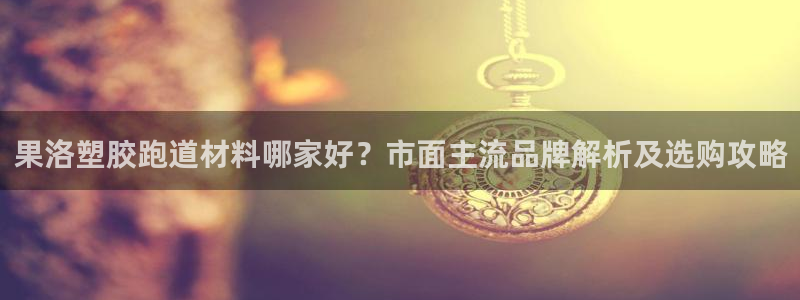 红足1世手足球比分：果洛塑胶跑道材料哪家好？市面主流品牌解析及选购攻略