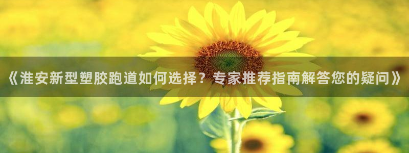红足1世足球比分预测：《淮安新型塑胶跑道如何选择？专家推荐指南解答您的疑问》