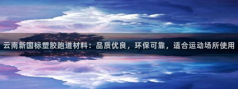 红足一比分网：云南新国标塑胶跑道材料：品质优良，环保可靠，适合运动场所使用