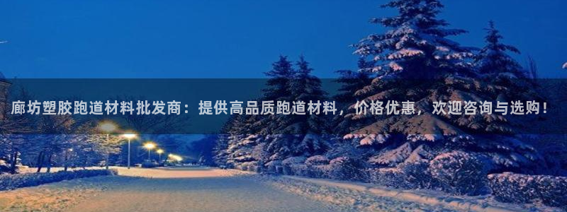 红足一1世平台：廊坊塑胶跑道材料批发商：提供高品质跑道材料，价格优惠，欢迎咨询与选购！
