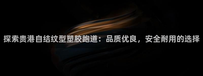红足一1世66814：探索贵港自结纹型塑胶跑道：品质优良，安全耐用的选择