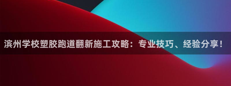 百度红足一1是为什么：滨州学校塑胶跑道翻新施工攻略：专业技巧、经验分享！