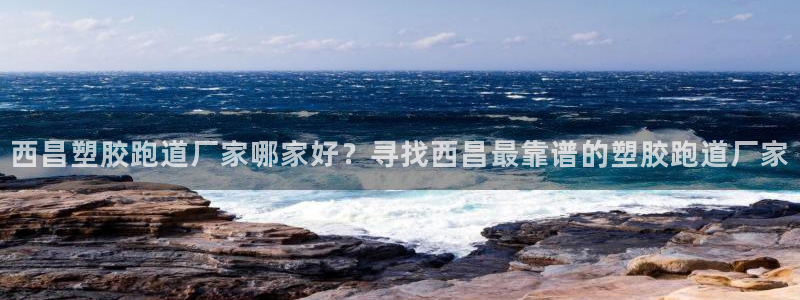 777814红·足一世比分篮球：西昌塑胶跑道厂家哪家好？寻找西昌最靠谱的塑胶跑道厂家