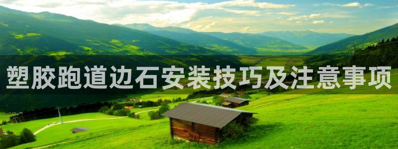 红足一1世666814足球比分网：塑胶跑道边石安装技巧及注意事项
