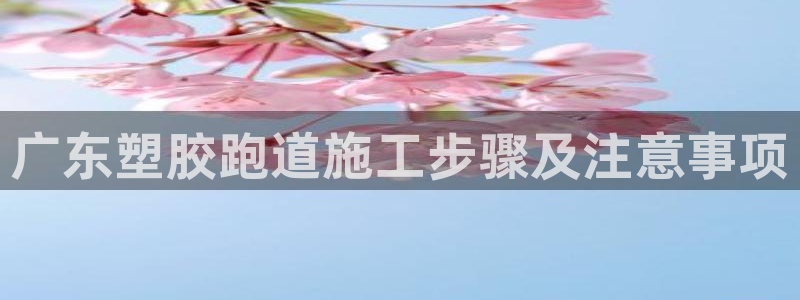 红足1世1站2站管理网：广东塑胶跑道施工步骤及注意事项