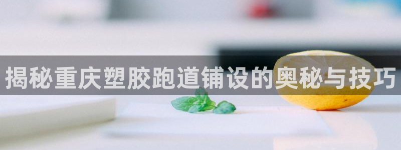 红足一1世皇冠登录：揭秘重庆塑胶跑道铺设的奥秘与技巧