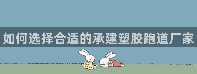 红足一1世666814足球比分网：如何选择合适的承建塑胶跑道厂家