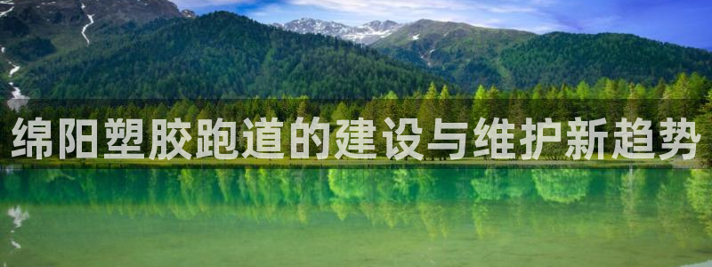 红足1世手机板：绵阳塑胶跑道的建设与维护新趋势