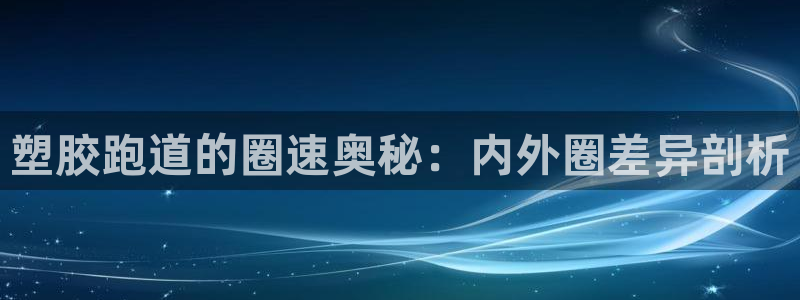 777814红·足一世比分：塑胶跑道的圈速奥秘：内外圈差异剖析