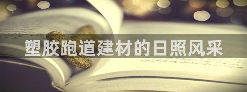 红足一生世：塑胶跑道建材的日照风采