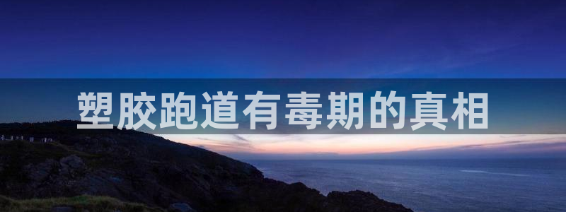 红足一1世666814最新结果：塑胶跑道有毒期的真相
