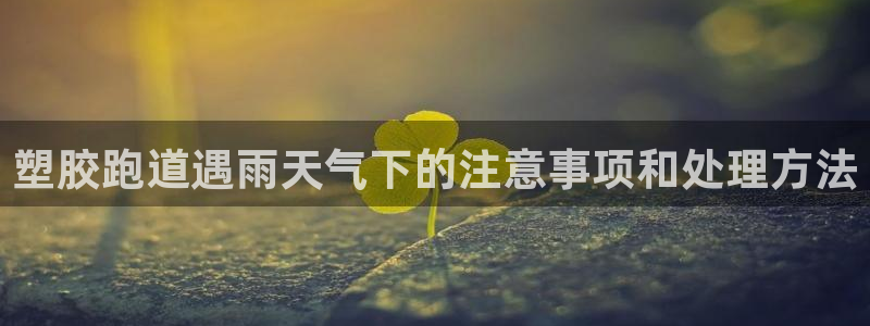 红足体育网：塑胶跑道遇雨天气下的注意事项和处理方法