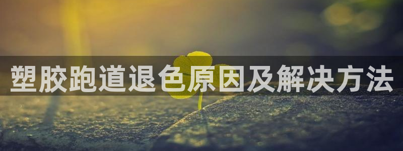 红足1世手机板：塑胶跑道退色原因及解决方法