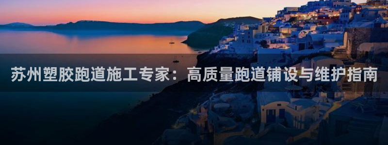 红足一1世66814新宝：苏州塑胶跑道施工专家：高质量跑道铺设与维护指南