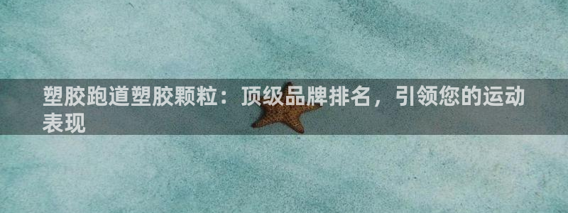 66814红足：塑胶跑道塑胶颗粒：顶级品牌排名，引领您的运动
表现
