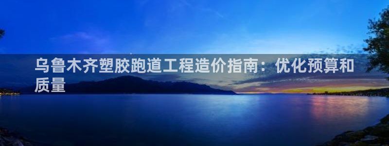 红足一1世666814最新结果：乌鲁木齐塑胶跑道工程造价指南：优化预算和
质量