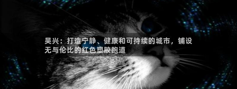 红足1世开奖预测：吴兴：打造宁静、健康和可持续的城市，铺设
无与伦比的红色塑胶跑道