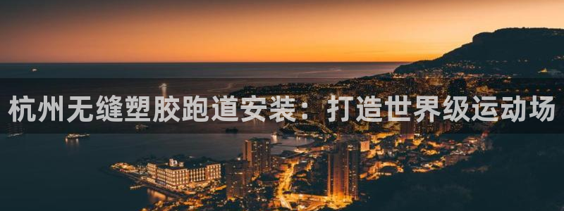 红姐现场直播开奖记录：杭州无缝塑胶跑道安装：打造世界级运动场