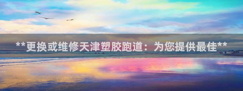 红足1世手机下载：**更换或维修天津塑胶跑道：为您提供最佳**