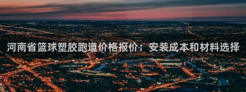 红足l一世开奖现场62ty：河南省篮球塑胶跑道价格报价：安装成本和材料选择