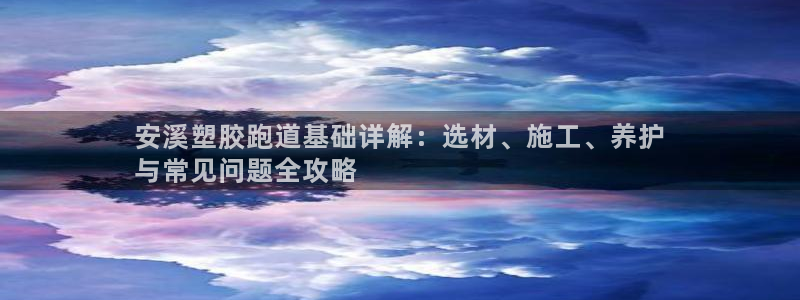 红足一一世：安溪塑胶跑道基础详解：选材、施工、养护
与常见问题全攻略