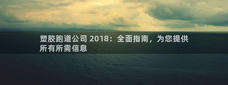 红足1世足球比分网址：塑胶跑道公司 2018：全面指南，为您提供
所有所需信息