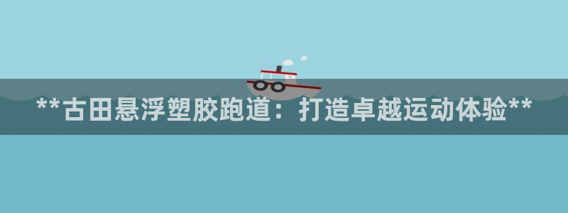 红足一1世66814：**古田悬浮塑胶跑道：打造卓越运动体验**