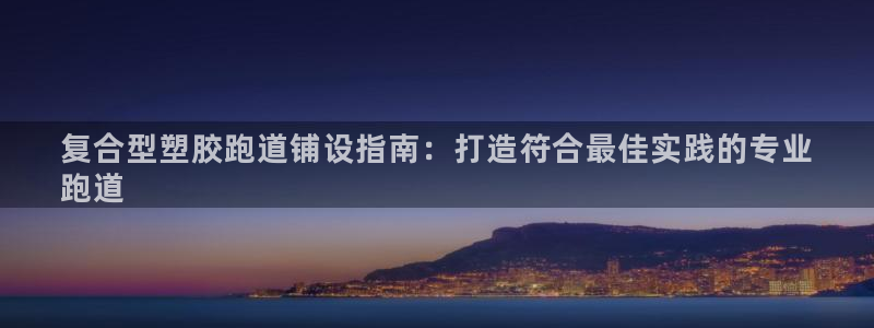 红足一比分网：复合型塑胶跑道铺设指南：打造符合最佳实践的专业
跑道