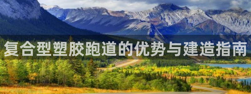 红足1世开奖预测：复合型塑胶跑道的优势与建造指南