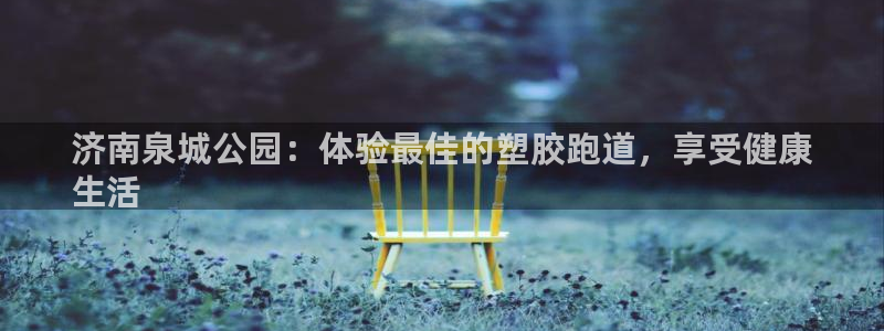 百度红足一1视频在线观看：济南泉城公园：体验最佳的塑胶跑道，享受健康
生活