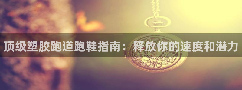 百度红足一1世：顶级塑胶跑道跑鞋指南：释放你的速度和潜力