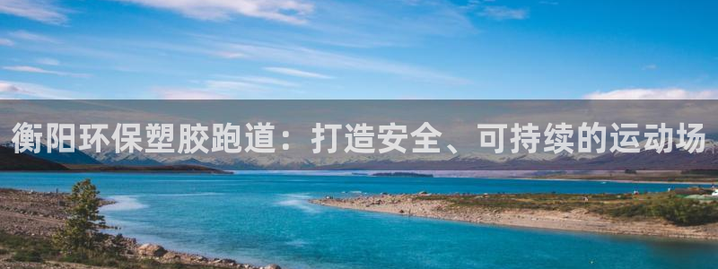 红足一1世官网比分：衡阳环保塑胶跑道：打造安全、可持续的运动场