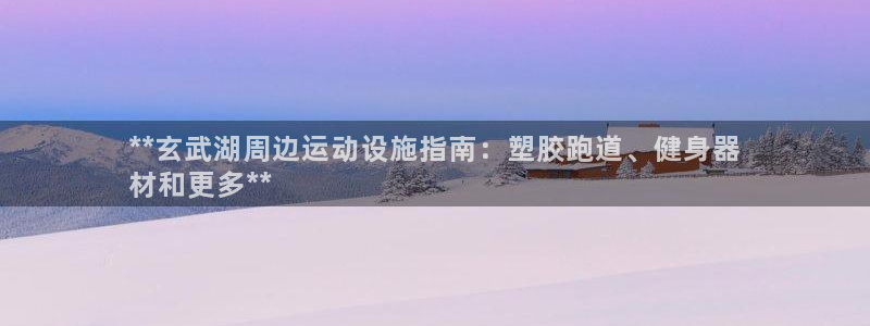 红足一1世666814足球比分网：**玄武湖周边运动设施指南：塑胶跑道、健身器
材和更多**