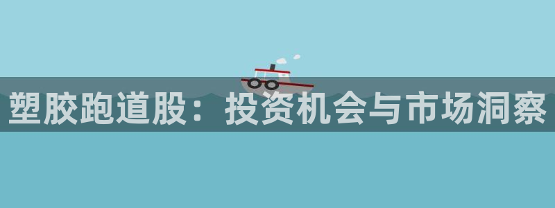 红足一1世比分：塑胶跑道股：投资机会与市场洞察