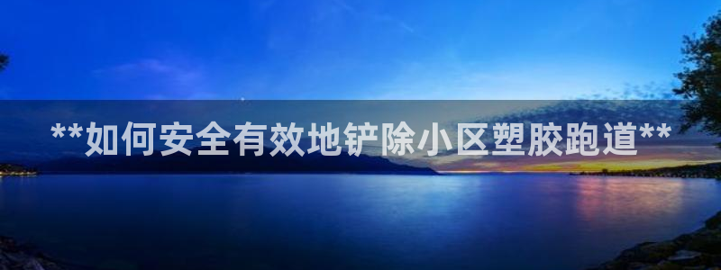 红足1一世 2站：**如何安全有效地铲除小区塑胶跑道**