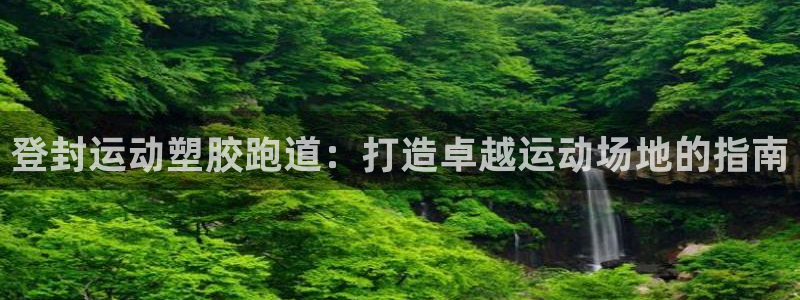 百度红足一1是干什么的：登封运动塑胶跑道：打造卓越运动场地的指南