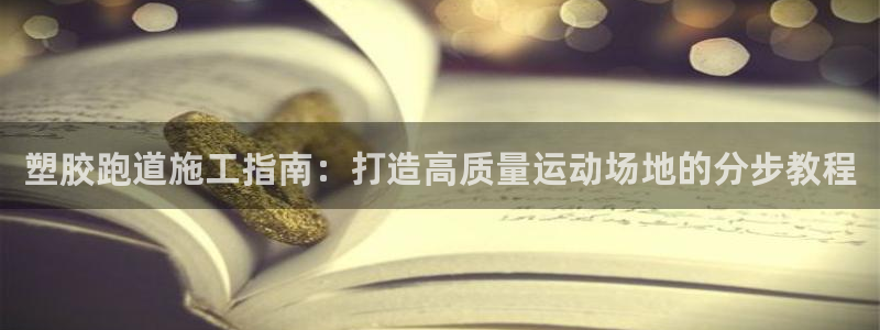 红足一1世平台：塑胶跑道施工指南：打造高质量运动场地的分步教程
