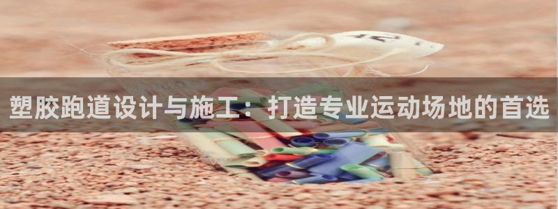 红足1世足球网址大全：塑胶跑道设计与施工：打造专业运动场地的首选