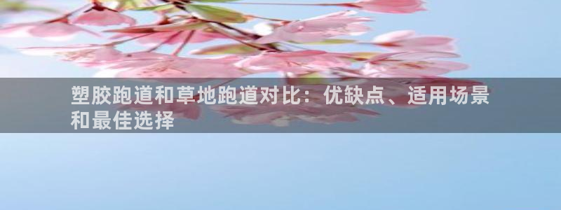 红足一生世：塑胶跑道和草地跑道对比：优缺点、适用场景
和最佳选择
