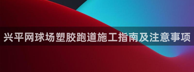 红足1世官网：兴平网球场塑胶跑道施工指南及注意事项