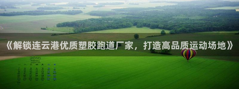 红足1世足球比分网址：《解锁连云港优质塑胶跑道厂家，打造高品质运动场地》