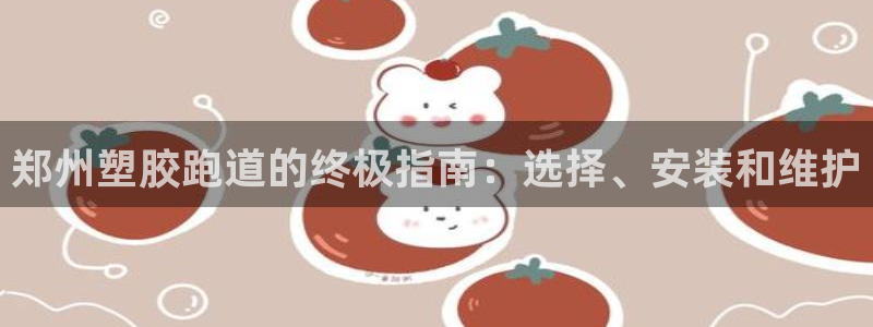 333814红足1世：郑州塑胶跑道的终极指南：选择、安装和维护