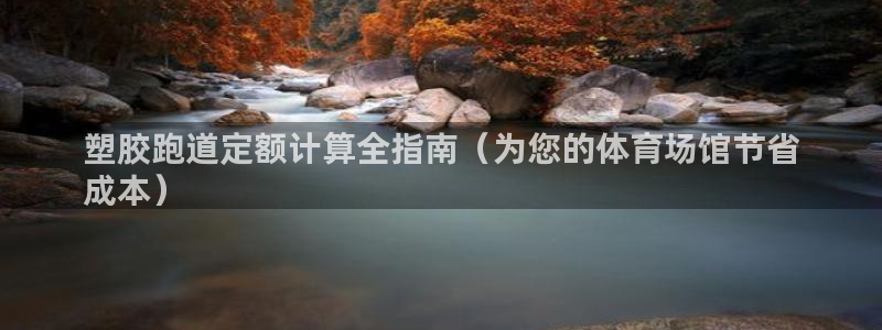 红足一1世手机开奖：塑胶跑道定额计算全指南（为您的体育场馆节省
成本）