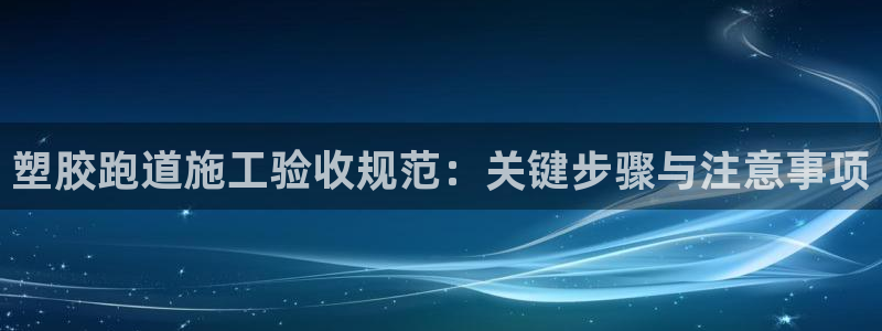 红足 世足球手机网：塑胶跑道施工验收规范：关键步骤与注意事项