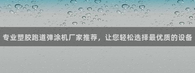 红足1一世 2站：专业塑胶跑道弹涂机厂家推荐，让您轻松选择最优质的设备