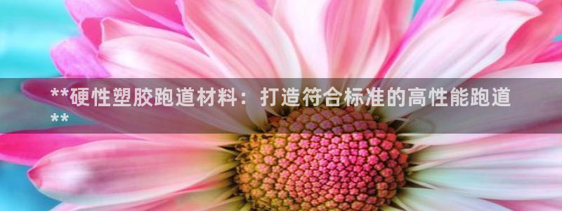 红足一1世皇冠地址：**硬性塑胶跑道材料：打造符合标准的高性能跑道
**