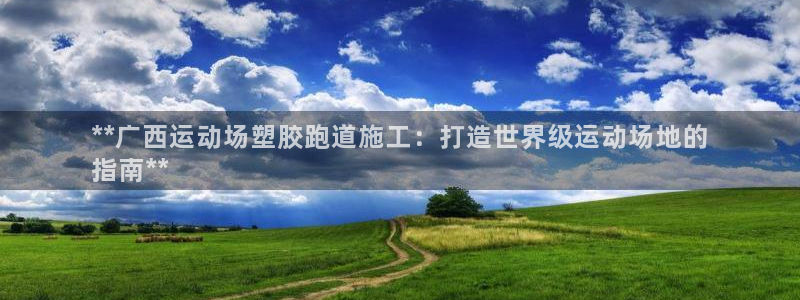 红足1世足球：**广西运动场塑胶跑道施工：打造世界级运动场地的
指南**