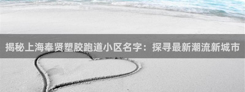 红姐现场直播开奖记录：揭秘上海奉贤塑胶跑道小区名字：探寻最新潮流新城市