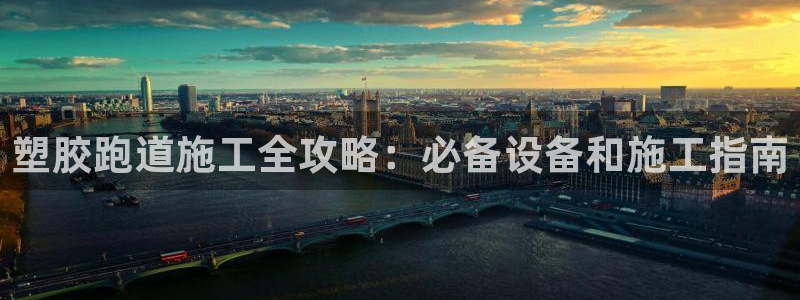 红足一1世666814最新结果：塑胶跑道施工全攻略：必备设备和施工指南