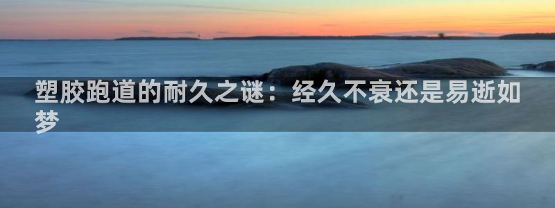 红足一1世皇冠：塑胶跑道的耐久之谜：经久不衰还是易逝如
梦